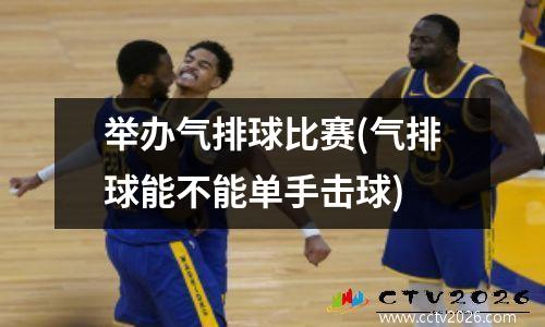 举办气排球比赛(气排球能不能单手击球)