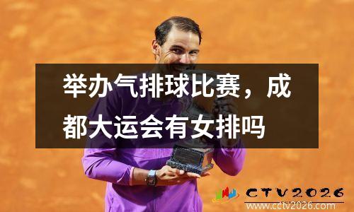 举办气排球比赛，成都大运会有女排吗