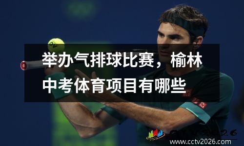 举办气排球比赛，榆林中考体育项目有哪些