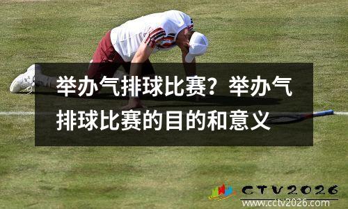 举办气排球比赛？举办气排球比赛的目的和意义