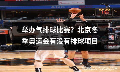 举办气排球比赛？北京冬季奥运会有没有排球项目