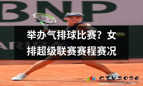 举办气排球比赛？女排超级联赛赛程赛况