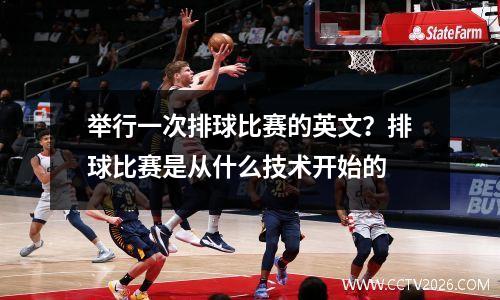 举行一次排球比赛的英文？排球比赛是从什么技术开始的