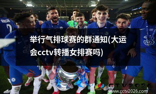 举行气排球赛的群通知(大运会cctv转播女排赛吗)
