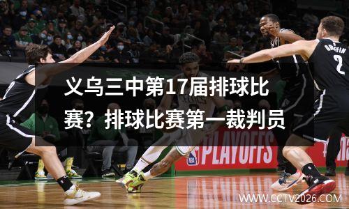义乌三中第17届排球比赛？排球比赛第一裁判员