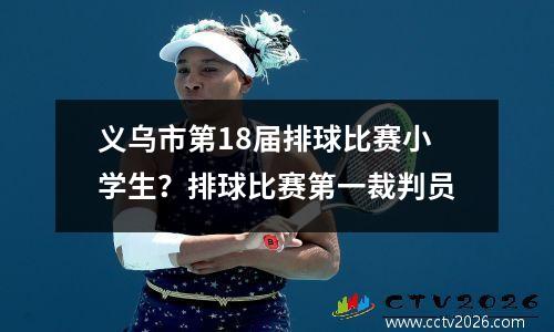 义乌市第18届排球比赛小学生？排球比赛第一裁判员