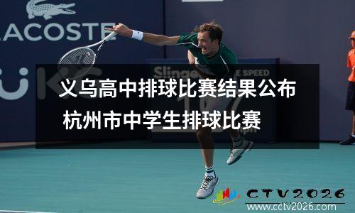 义乌高中排球比赛结果公布 杭州市中学生排球比赛