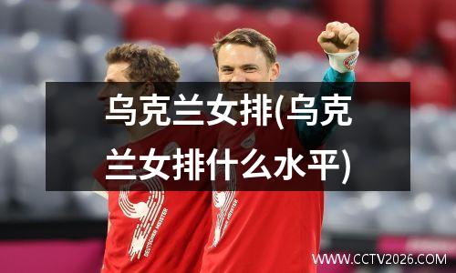 乌克兰女排(乌克兰女排什么水平)