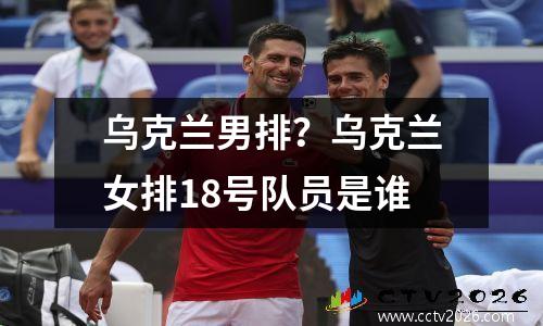 乌克兰男排？乌克兰女排18号队员是谁