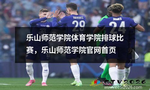 乐山师范学院体育学院排球比赛，乐山师范学院官网首页