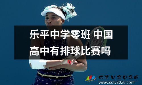 乐平中学零班 中国高中有排球比赛吗