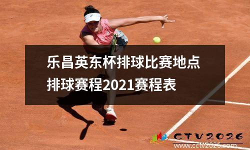 乐昌英东杯排球比赛地点 排球赛程2021赛程表