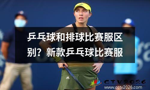 乒乓球和排球比赛服区别？新款乒乓球比赛服