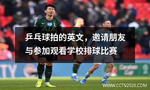 乒乓球拍的英文，邀请朋友与参加观看学校排球比赛