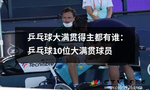 乒乓球大满贯得主都有谁：乒乓球10位大满贯球员