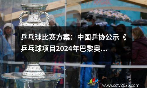 乒乓球比赛方案：中国乒协公示《乒乓球项目2024年巴黎奥运会参赛选拔办法》