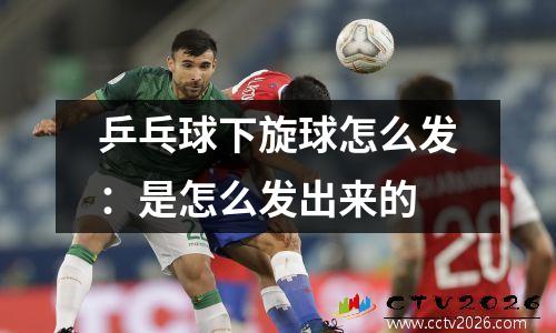 乒乓球下旋球怎么发：是怎么发出来的