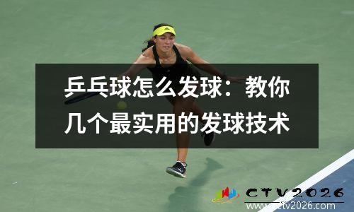 乒乓球怎么发球：教你几个最实用的发球技术