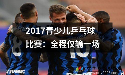 2017青少儿乒乓球比赛：全程仅输一场