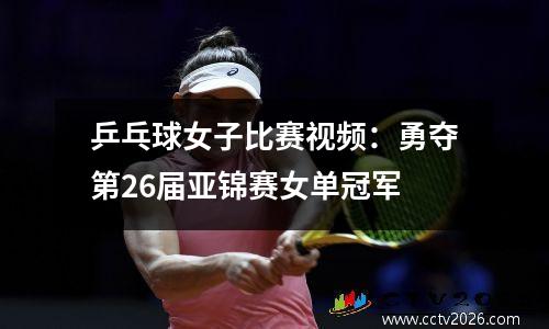 乒乓球女子比赛视频：勇夺第26届亚锦赛女单冠军