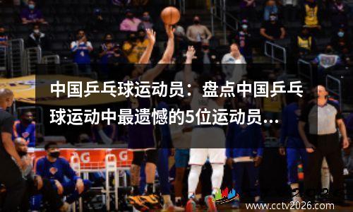 中国乒乓球运动员：盘点中国乒乓球运动中最遗憾的5位运动员！是否和你感觉一样呢