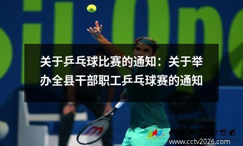 关于乒乓球比赛的通知：关于举办全县干部职工乒乓球赛的通知