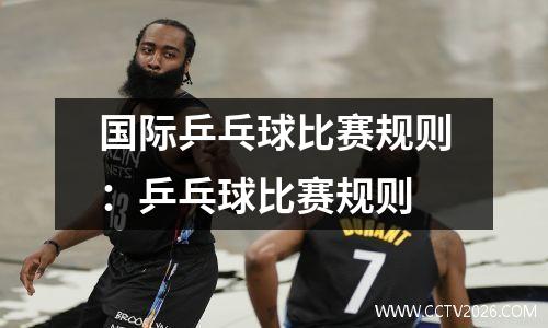 国际乒乓球比赛规则：乒乓球比赛规则