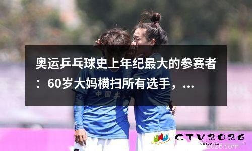 奥运乒乓球史上年纪最大的参赛者：60岁大妈横扫所有选手，常青树倪夏莲成功之路
