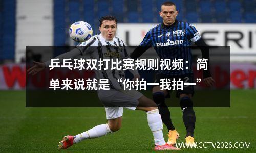 乒乓球双打比赛规则视频：简单来说就是“你拍一我拍一”