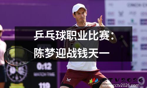 乒乓球职业比赛：陈梦迎战钱天一