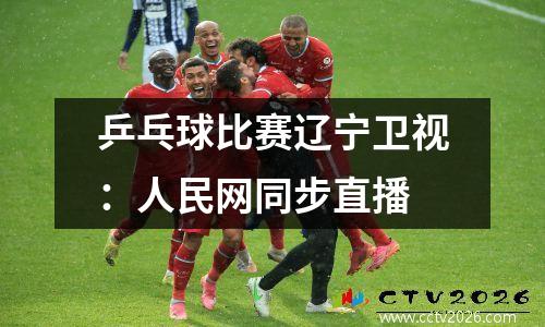 乒乓球比赛辽宁卫视：人民网同步直播