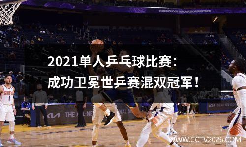 2021单人乒乓球比赛：成功卫冕世乒赛混双冠军！