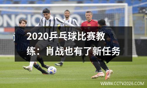 2020乒乓球比赛教练：肖战也有了新任务
