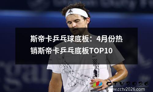 斯帝卡乒乓球底板：4月份热销斯帝卡乒乓底板TOP10