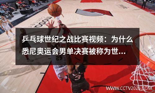 乒乓球世纪之战比赛视频：为什么悉尼奥运会男单决赛被称为世纪之战