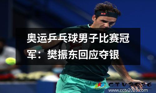 奥运乒乓球男子比赛冠军：樊振东回应夺银