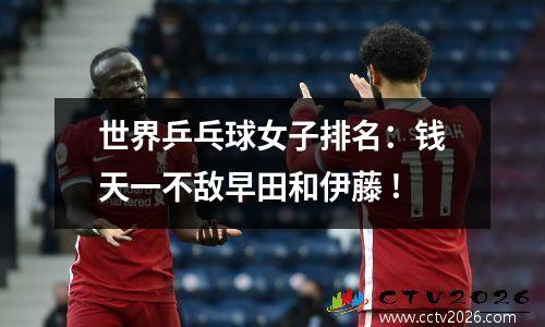 世界乒乓球女子排名：钱天一不敌早田和伊藤 !
