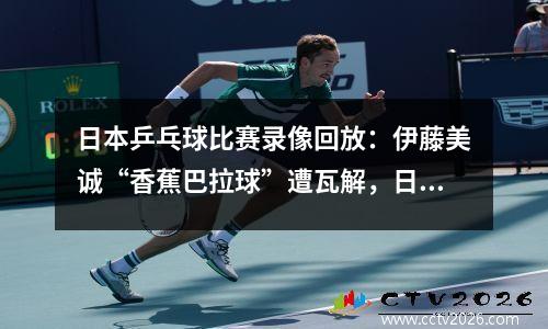 日本乒乓球比赛录像回放：伊藤美诚“香蕉巴拉球”遭瓦解，日本队3-0惨败