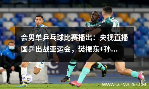 会男单乒乓球比赛播出：央视直播国乒出战亚运会，樊振东+孙颖莎等亮相