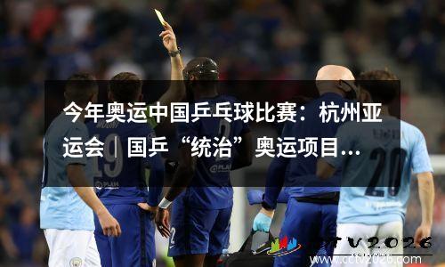 今年奥运中国乒乓球比赛：杭州亚运会｜国乒“统治”奥运项目 黑马取得历史突破——乒乓球项目综述