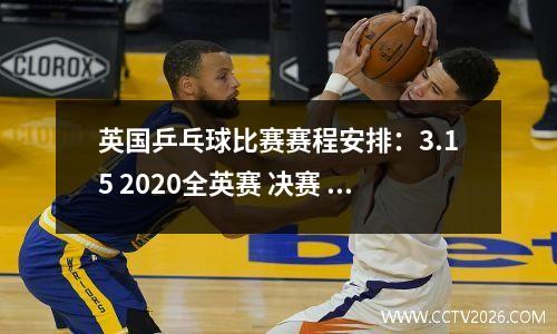 英国乒乓球比赛赛程安排：3.15 2020全英赛 决赛 赛程表 对阵表 直播表