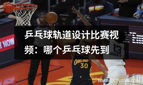 乒乓球轨道设计比赛视频：哪个乒乓球先到