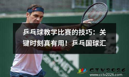 乒乓球教学比赛的技巧：关键时刻真有用！乒乓国球汇