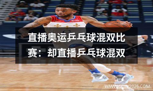 直播奥运乒乓球混双比赛：却直播乒乓球混双