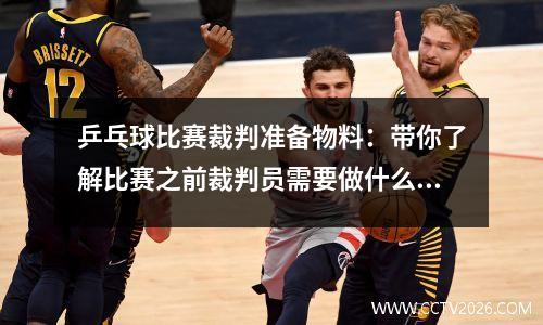 乒乓球比赛裁判准备物料：带你了解比赛之前裁判员需要做什么——网、球、拍