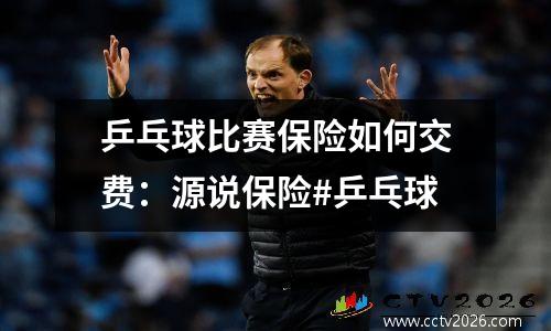 乒乓球比赛保险如何交费：源说保险#乒乓球