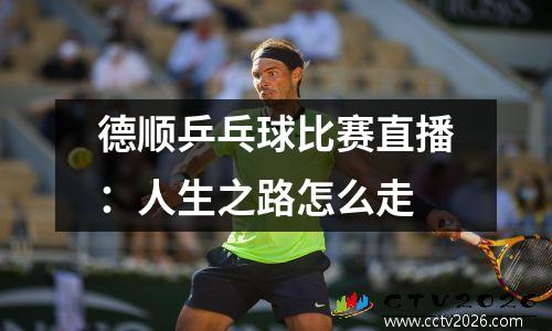 德顺乒乓球比赛直播：人生之路怎么走