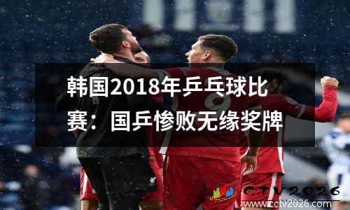韩国2018年乒乓球比赛：国乒惨败无缘奖牌