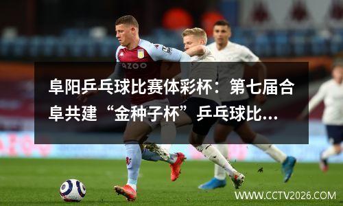 阜阳乒乓球比赛体彩杯：第七届合阜共建“金种子杯”乒乓球比赛在阜阳商厦举行