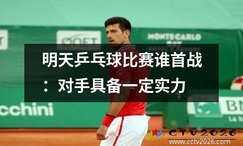 明天乒乓球比赛谁首战：对手具备一定实力